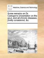 Some Remarks On Dr. Cadogan's Dissertation On The Gout, And All Chronic Diseases, Jointly Considered, &c. di Multiple Contributors edito da Gale Ecco, Print Editions