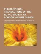 Philosophical Transactions of the Royal Society of London; Containing Papers of a Mathematical or Physical Character Volume 208-209 di Anonymous edito da Rarebooksclub.com