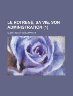 Le Roi Rene, Sa Vie, Son Administration (1) di United States General Accounting, Albert Lecoy De La Marche edito da Rarebooksclub.com