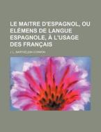 Le Maitre D'espagnol, Ou Elemens De Langue Espagnole, A L'usage Des Francais di J. L. Barth Cormon edito da General Books Llc