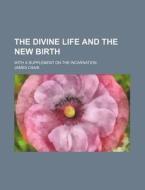 The Divine Life and the New Birth; With a Supplement on the Incarnation di James Craik edito da Rarebooksclub.com