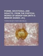 Poems, Devotional and Didactic, from the Poetical Works of Bishop Ken [With a Memoir Signed J.R.] di Thomas Ken edito da Rarebooksclub.com