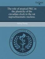 The Role Of Atypical Pkc In The Plasticity Of The Circadian Clock In The Rat Suprachiasmatic Nucleus. di Sufang Huang edito da Proquest, Umi Dissertation Publishing