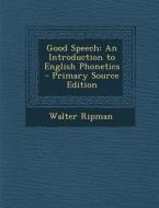 Good Speech: An Introduction to English Phonetics - Primary Source Edition di Walter Ripman edito da Nabu Press
