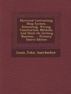 Electrical Contracting: Shop System, Estimating, Wiring, Construction Methods, and Hints on Getting Business... - Primary Source Edition di Louis John Auerbacher edito da Nabu Press