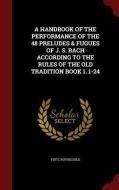 A Handbook Of The Performance Of The 48 Preludes & Fugues Of J. S. Bach According To The Rules Of The Old Tradition Book 1. 1-24 di Fritz Rothschild edito da Andesite Press