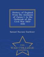 History Of England From The Accession Of James I. To The Outbreak Of The Civil War 1603-1642 - War College Series di Samuel Rawson Gardiner edito da War College Series