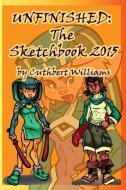 Unfinished The Sketchbook 2015 di Cuthbert Williams edito da Lulu.com