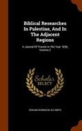 Biblical Researches In Palestine, And In The Adjacent Regions di Edward Robinson, Eli Smith edito da Arkose Press