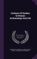 Outlines Of Studies In Roman Archaeology And Life di University of Michigan edito da Palala Press