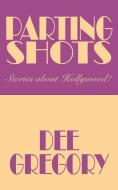 Parting Shots: Stories about Hollywood! di Dee Gregory edito da AUTHORHOUSE