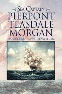 Sea Captain Pierpont Teasdale Morgan di Harvey Franklin Sr Greenwell edito da Xlibris Corporation