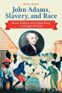 John Adams, Slavery, and Race: Ideas, Politics, and Diplomacy in an Age of Crisis di Arthur Scherr edito da PRAEGER FREDERICK A