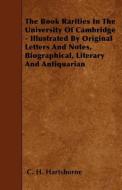 The Book Rarities in the University of Cambridge - Illustrated by Original Letters and Notes, Biographical, Literary and di C. H. Hartshorne edito da READ BOOKS