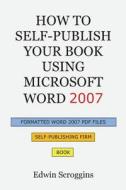 How to Self-Publish Your Book Using Microsoft Word 2007: A Step-By-Step Guide for Designing & Formatting Your Book's Manuscript & Cover to PDF & Pod P di Edwin Scroggins edito da Createspace