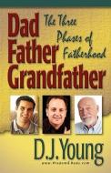 Dad, Father, Grandfather: The Three Phases of Fatherhood di D. J. Young edito da Createspace