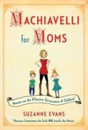 Machiavelli for Moms: Maxims on the Effective Governance of Children di Suzanne Evans edito da Touchstone Books