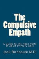 The Compulsive Empath: A Guide to the Hard Parts of Adult Primary Care di Jack Birnbaum M. D. edito da Createspace