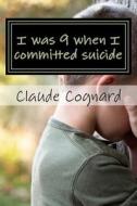 I Was 9 When I Committed Suicide: The Way I Grew Up! di Claud Pierre Cognard edito da Createspace