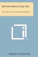 Better Speech for You: The Practical English Refresher di Daniel P. Eginton edito da Literary Licensing, LLC