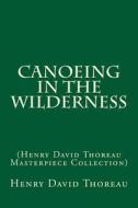 Canoeing in the Wilderness: (Henry David Thoreau Masterpiece Collection) di Henry David Thoreau edito da Createspace