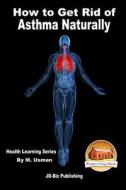 How to Get Rid of Asthma Naturally - Health Learning Series di M. Usman, John Davidson edito da Createspace