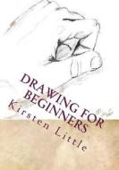 Drawing for Beginners: Learn the Basics of Pencil Drawing in No Time di Kirsten Little edito da Createspace
