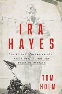 IRA Hayes: The Akimel O'Odham Warrior, World War II, and the Price of Heroism di Tom Holm edito da TWELVE