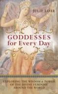 Goddesses for Every Day: Exploring the Wisdom & Power of the Divine Feminine Around the World di Julie Loar edito da NEW WORLD LIB