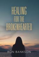 HEALING FOR THE BROKEN-HEARTED di Ron Bankson edito da Booklocker.com, Inc.