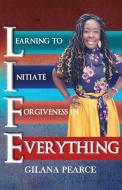 L.I.F.E. LEARNING TO INITIATE FORGIVENES di GILANA PEARCE edito da LIGHTNING SOURCE UK LTD