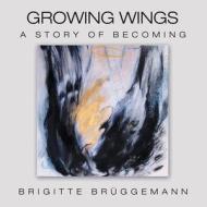 Growing Wings di Bruggemann Brigitte Bruggemann edito da Archway Publishing