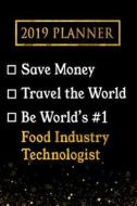 2019 Planner: Save Money, Travel the World, Be World's #1 Food Industry Technologist: 2019 Food Industry Technologist Pl di Professional Diaries edito da LIGHTNING SOURCE INC