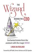 The Wizard behind the CEO: Enchanted stories from the assistant with the magic WAND di Linda McFarland edito da LIGHTNING SOURCE INC