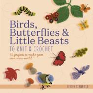 Birds, Butterflies & Little Beasts to Knit & Crochet: 75 Projects to Make Your Own Mini World di Lesley Stanfield edito da SEARCH PR