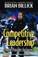 Competitive Leadership: Twelve Principles for Success di Brian Billick, James A. Peterson edito da BENCHMARK PR