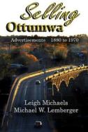 Selling Ottumwa: Advertisements 1880 to 1970 di Leigh Michaels, Michael W. Lemberger edito da P B L Limited