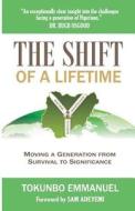 The Shift of A Lifetime: Moving a generation of survival to significance di Tokunbo Emmanuel edito da LIGHTNING SOURCE INC