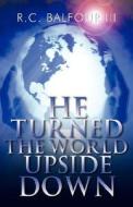 He Turned The World Upside Down di #Balfour Iii,  R. C. edito da Holy Fire Publishing