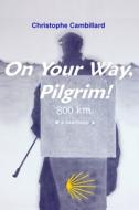 On Your Way, Pilgrim!: Spirituality Encounters, Walking through France and Spain on the Way of Saint James to Santiago de Compostela di Christophe Cambillard edito da DOMINIQUE LEVY GALERIE PERROTI