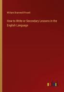 How to Write or Secondary Lessons in the English Language di William Bramwell Powell edito da Outlook Verlag