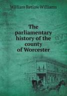 The Parliamentary History Of The County Of Worcester di William Retlaw Williams edito da Book On Demand Ltd.