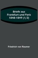 Briefe aus Frankfurt und Paris 1848-1849 (1/2) di Friedrich Von Raumer edito da Alpha Editions