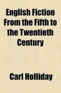 English Fiction From The Fifth To The Twentieth Century (1912) di Carl Holliday edito da General Books Llc