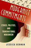 Modernist Commitements - Transnational Modernism Between Ethics and Politics di Jessica Berman edito da Columbia University Press