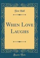 When Love Laughs (Classic Reprint) di Tom Hall edito da Forgotten Books