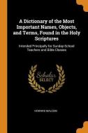 A Dictionary Of The Most Important Names, Objects, And Terms, Found In The Holy Scriptures di Howard Malcom edito da Franklin Classics Trade Press