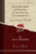 Premiere Serie de Peintres Et Sculpteurs Contemporains, Vol. 1: Artistes Decedes de 1870 a 1880 (Classic Reprint) di Henri Regnault edito da Forgotten Books