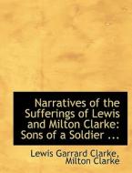 Narratives of the Sufferings of Lewis and Milton Clarke: Sons of a Soldier ... di Milton Clarke Garrard Clarke edito da BiblioLife