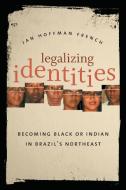 Legalizing Identities: Becoming Black or Indian in Brazil's Northeast di Jan Hoffman French edito da UNIV OF NORTH CAROLINA PR